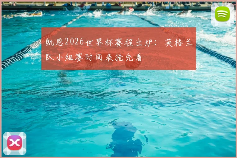 凯恩2026世界杯赛程出炉:英格兰队小组赛时间表抢先看