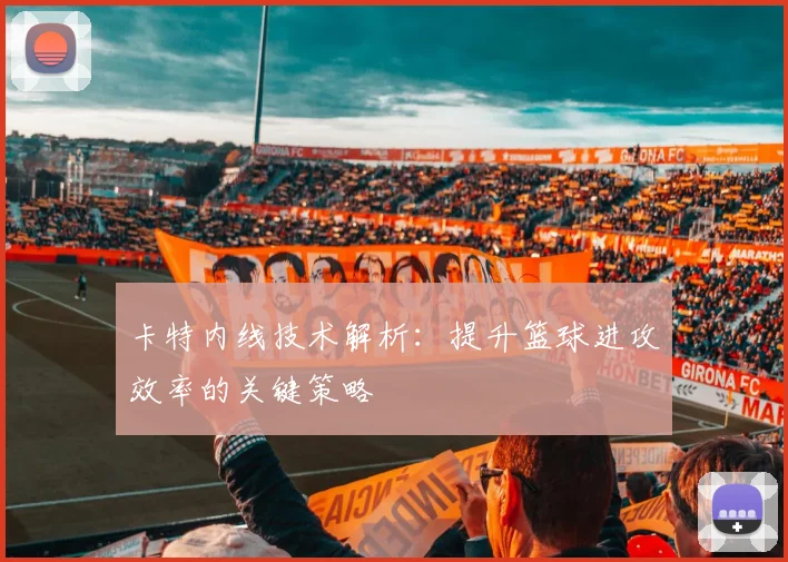 卡特内线技术解析：提升篮球进攻效率的关键策略