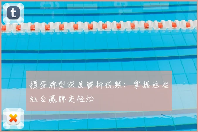 掼蛋牌型深度解析视频:掌握这些组合赢牌更轻松