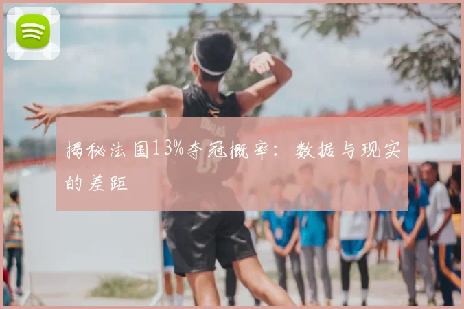 揭秘法国13%夺冠概率：数据与现实的差距