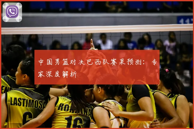 中国男篮对决巴西队赛果预测:专家深度解析