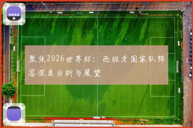 聚焦2026世界杯:西班牙国家队阵容深度分析与展望
