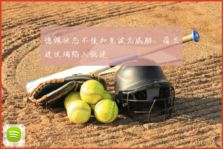 德佩状态不佳加克波无威胁，荷兰进攻端陷入低迷