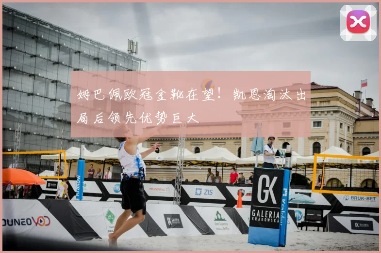 姆巴佩欧冠金靴在望！凯恩淘汰出局后领先优势巨大