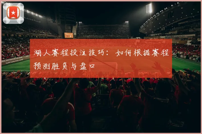 湖人赛程投注技巧：如何根据赛程预测胜负与盘口