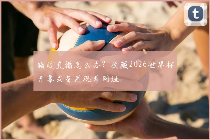 错过直播怎么办？收藏2026世界杯开幕式备用观看网址
