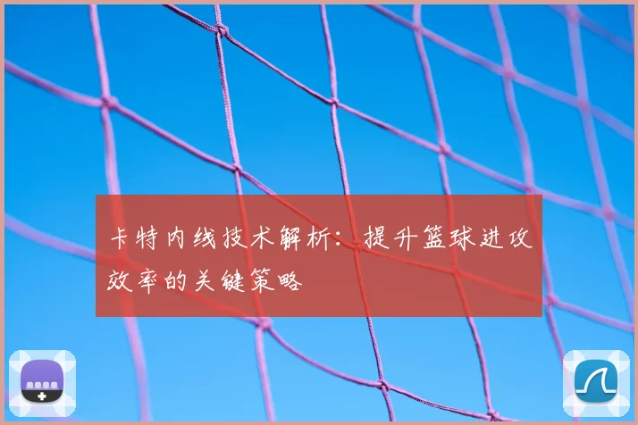 卡特内线技术解析:提升篮球进攻效率的关键策略