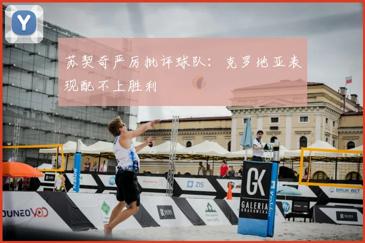 苏契奇严厉批评球队：克罗地亚表现配不上胜利