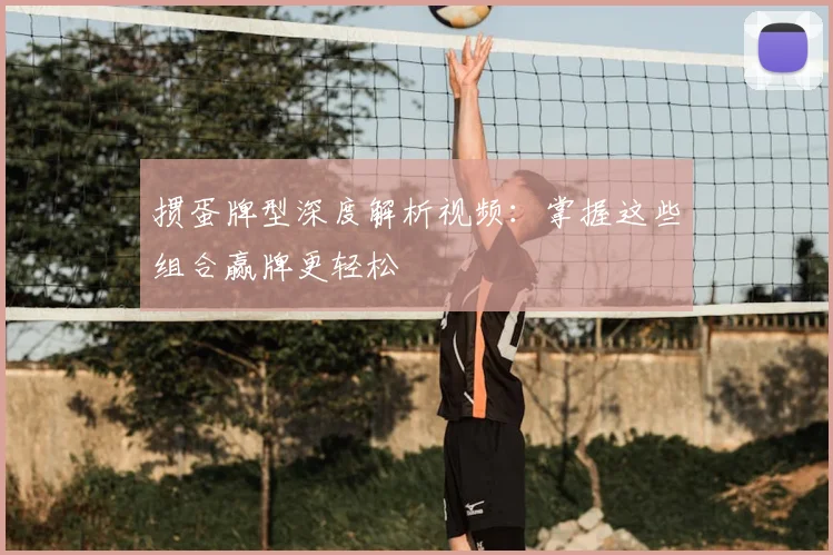 掼蛋牌型深度解析视频:掌握这些组合赢牌更轻松