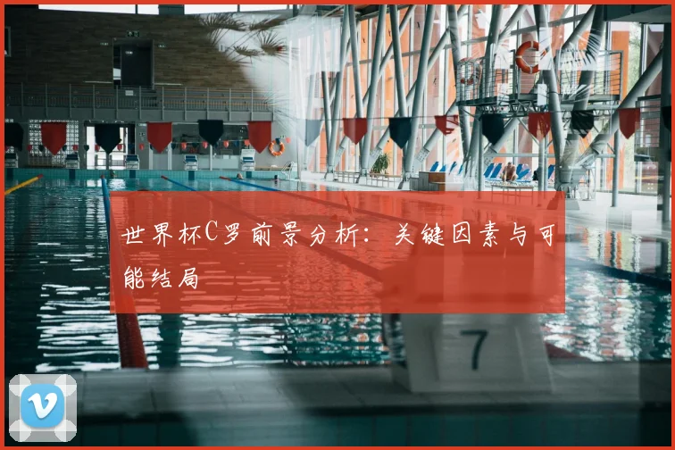 世界杯C罗前景分析：关键因素与可能结局