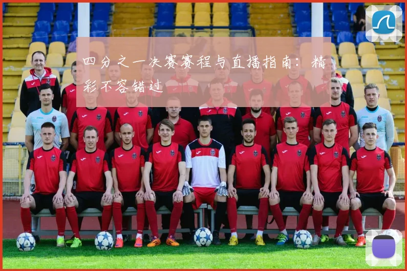 四分之一决赛赛程与直播指南：精彩不容错过