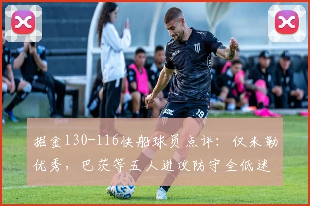 掘金130-116快船球员点评:仅米勒优秀,巴茨等五人进攻防守全低迷