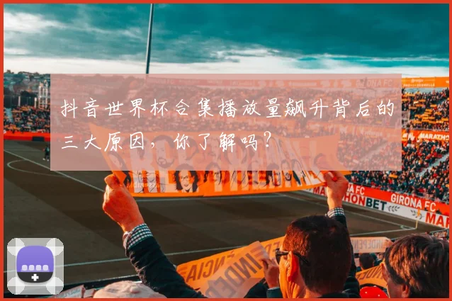 抖音世界杯合集播放量飙升背后的三大原因,你了解吗?